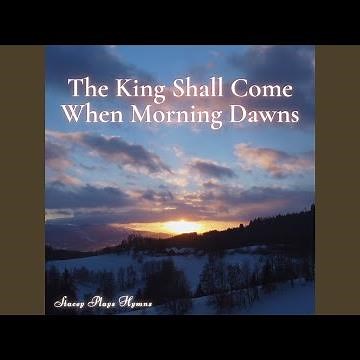 The King Shall Come When Morning Dawns