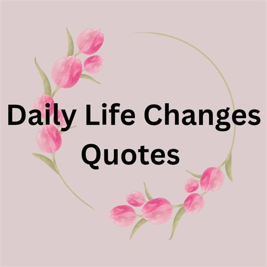 Daily Life Changes Quotes