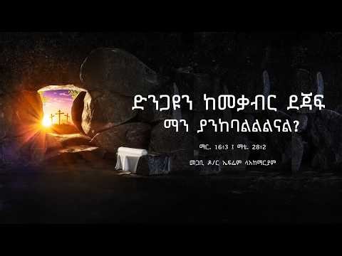 “ድንጋዩን ከመቃብር ደጃፍ ማን ያንከባልልልናል?"” - Rev. Dr. Efrem Leakemariam