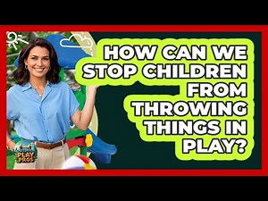 How Can We Stop Children From Throwing Things In Play?
