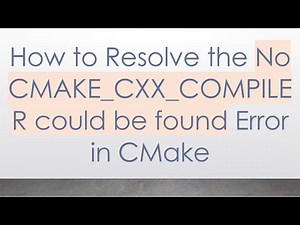 How to Resolve the No CMAKE_CXX_COMPILER could be found Error in CMake
