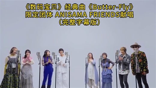 开唱前后都有完整字幕版！《数码宝贝》经典曲《Butter-Fly》限定团体 ANISAMA FRIENDS献唱-往生堂棺方账户-听歌2-哔哩哔哩视频