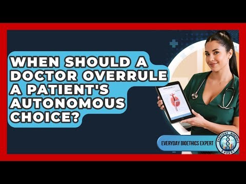 When Should A Doctor Overrule A Patient's Autonomous Choice? - Everyday Bioethics Expert