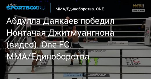 Абдулла Даякаев победил Нонтачая Джитмуангнона (видео). One FC. MMA/Единоборства