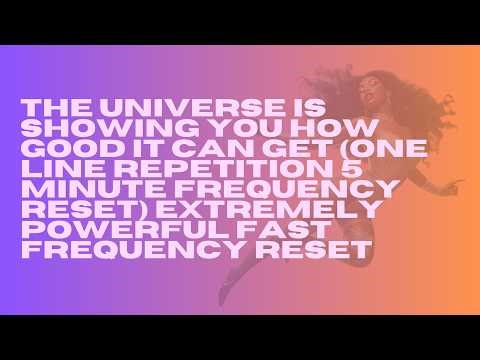 the universe is showing you how good it can get (one line repetition 5 minute frequency reset)