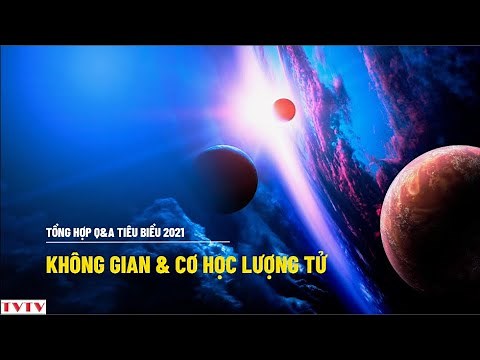 Tổng Hợp Q&A Tiêu Biểu 2021- Không Gian Và Cơ Học Lượng Tử | Thư Viện Thiên Văn