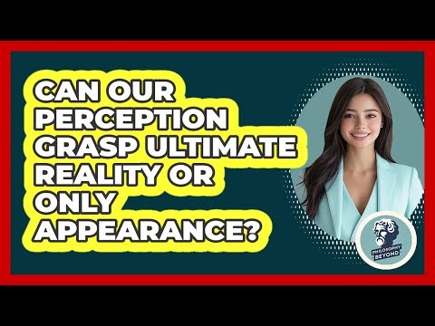 Can Our Perception Grasp Ultimate Reality Or Only Appearance?