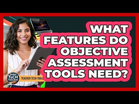 What Features Do Objective Assessment Tools Need?