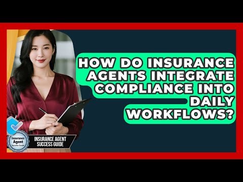 How Do Insurance Agents Integrate Compliance Into Daily Workflows? - Insurance Agent Success Guide