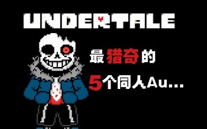 【UNDERTALE】 最猎奇的五个Au...