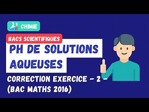 11. PH de solutions aqueuses: correction exercice 2 (Bac maths 2016)