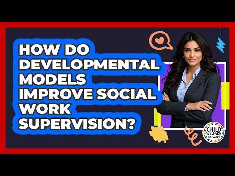 How Do Developmental Models Improve Social Work Supervision? - Child Welfare Network