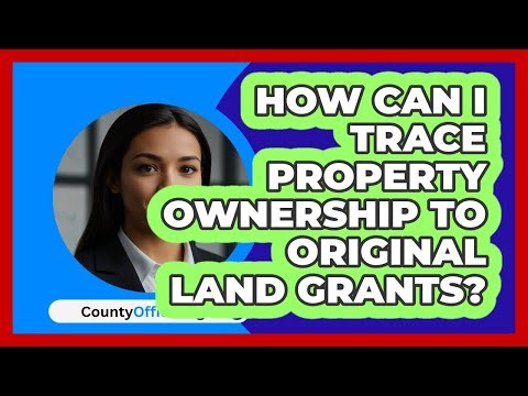 How Can I Trace Property Ownership To Original Land Grants? - CountyOffice.org