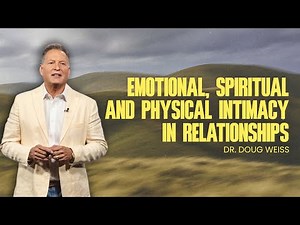 How to Build Emotional, Spiritual, and Physical Intimacy in Marriage | Dr. Doug Weiss