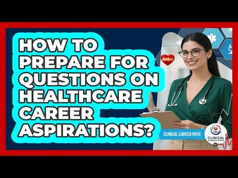 How to prepare for questions on healthcare career aspirations?