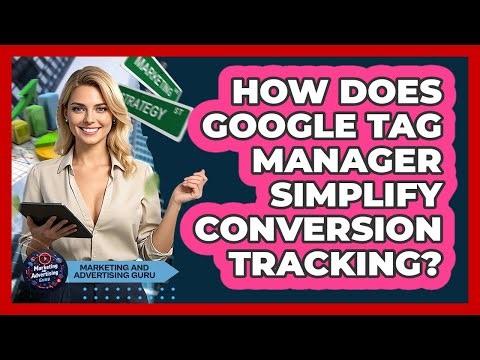 How Does Google Tag Manager Simplify Conversion Tracking? - Marketing and Advertising Guru