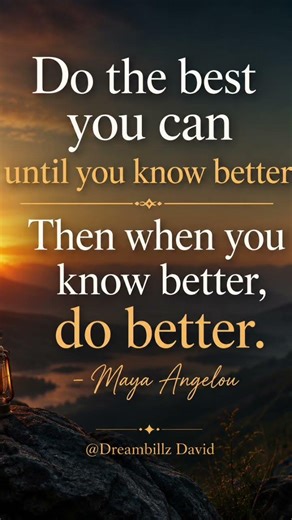 Do the best you can, until you know better, then when you know better. Do better -maya Angelou