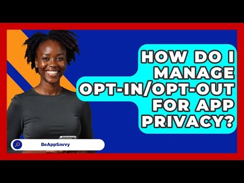 How Do I Manage Opt-in/opt-out For App Privacy? - Be App Savvy