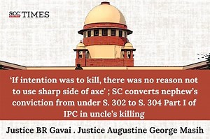 ‘If intention was to kill, there was no reason not to use sharp side of axe’; SC converts nephew’s conviction from under S. 302 to S. 304 Part I of IPC in uncle’s killing