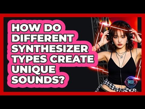 How Do Different Synthesizer Types Create Unique Sounds? - Electronic Mix Masters