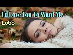 I'd Love You To Want Me - Lobo lyrics