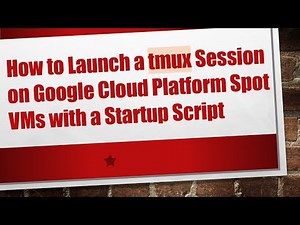 How to Launch a tmux Session on Google Cloud Platform Spot VMs with a Startup Script