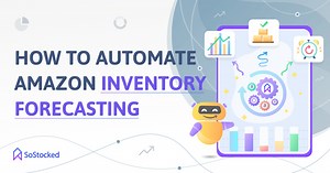 How to Automate Amazon Inventory Forecasting For Accurate Reordering - SoStocked