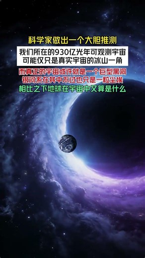 科学家做出一个大胆推测，我们所在的930亿光年可观测宇宙，可能仅只是真实宇宙的冰山一角，而真正的宇宙或许就是一个巨型黑洞，银河系在其中不过也只是一粒尘埃