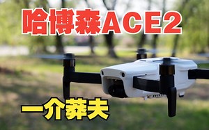 哈博森ACE2是准旗舰无人机？空有一身本领的一介莽夫， ACE2详细测评
