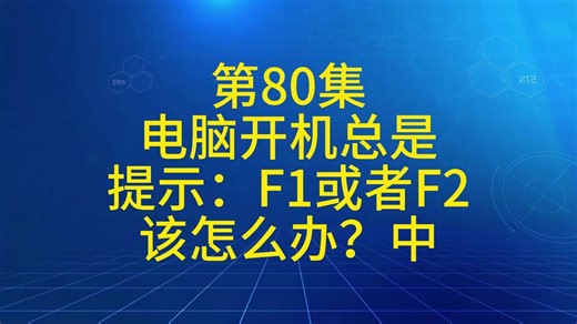 第80集电脑开机总是提示：F1或者F2该怎么办？中