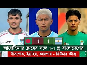 বীতশোক, ইব্রাহিম, ক্যাসপারদের বাংলাদেশ 1-1 ড্র করল আর্জেন্টিনার ক্লাবের সঙ্গে! | Chopra Speaks