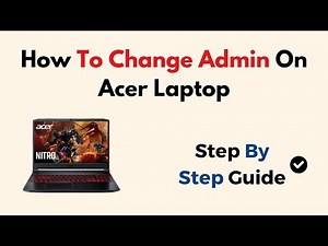 How to Change Admin on Acer Laptop – Step-by-Step Guide for Windows Account & User Permissions