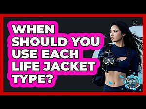 When Should You Use Each Life Jacket Type?