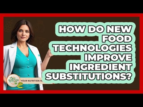 How Do New Food Technologies Improve Ingredient Substitutions? - Your Nutrition Network