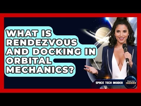 What Is Rendezvous And Docking In Orbital Mechanics? - Space Tech Insider