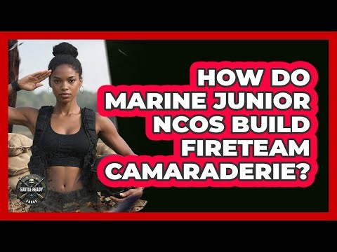 How Do Marine Junior NCOs Build Fireteam Camaraderie? - Battle Ready Force