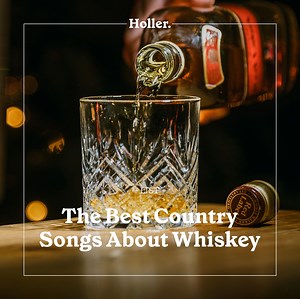 The Best Country Songs About Whiskey  | Holler