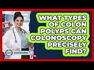 What Types Of Colon Polyps Can Colonoscopy Precisely Find? - Colon Health Channel
