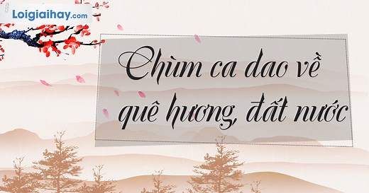 Soạn bài Chùm ca dao về quê hương, đất nước SGK Ngữ văn 6 tập 1 Kết nối tri thức với cuộc sống chi tiết | Soạn văn 6 - KNTT chi tiết