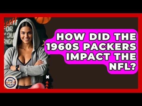How Did The 1960s Packers Impact The NFL? - Epic Sports Tales