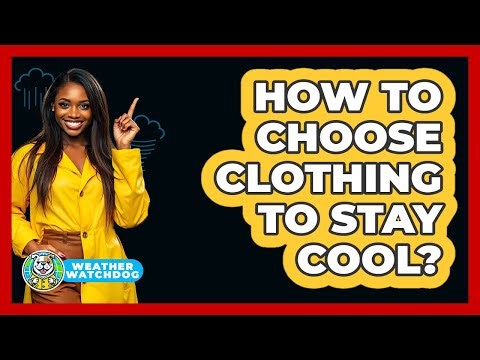 How To Choose Clothing To Stay Cool?