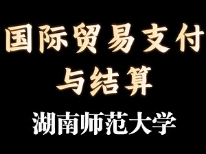 【湖南师范大学】《国际贸易支付与结算》（全8集）