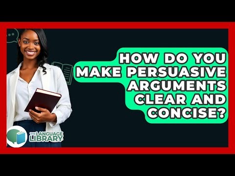 How Do You Make Persuasive Arguments Clear And Concise? - The Language Library
