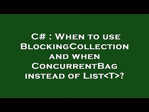C# : When to use BlockingCollection and when ConcurrentBag instead of List T ?