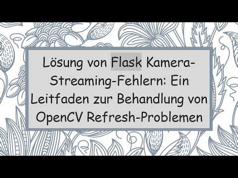 Lösung von Flask Kamera-Streaming-Fehlern: Ein Leitfaden zur Behandlung von OpenCV Refresh-Problemen