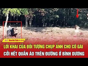 Nóng: Bất ngờ lời khai của đối tượng chụp ảnh cho cô gái cởi hết quần áo trên đường ở Bình Dương