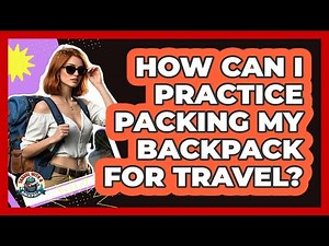 How Can I Practice Packing My Backpack For Travel?