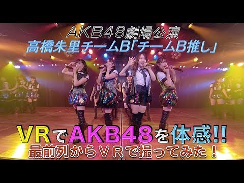 VRでAKB48を体感‼ 劇場公演を最前列センター席からVRで撮ってみた！(高橋朱里チームB「チームB推し」)