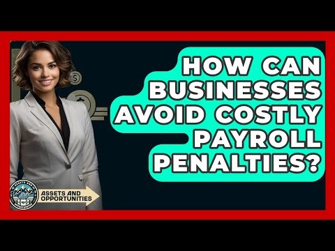 How Can Businesses Avoid Costly Payroll Penalties? - AssetsandOpportunity.org
