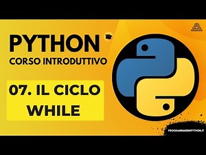 07. IL CICLO WHILE (CORSO PYTHON BASE) - TUTORIAL ITALIANO - PROGRAMMARE IN PYTHON